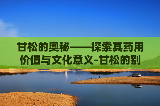 甘松的奥秘——探索其药用价值与文化意义-甘松的别名