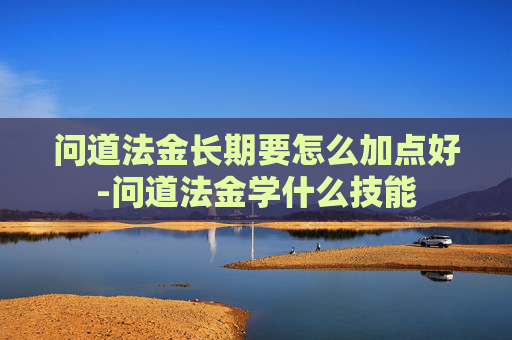 问道法金长期要怎么加点好-问道法金学什么技能