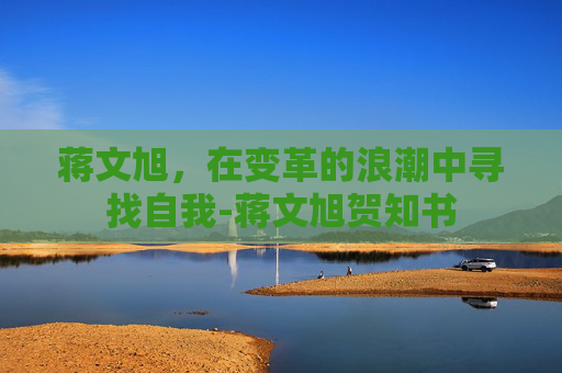 蒋文旭，在变革的浪潮中寻找自我-蒋文旭贺知书