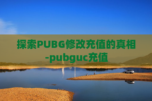 探索PUBG修改充值的真相-pubguc充值