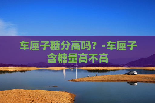 车厘子糖分高吗？-车厘子含糖量高不高