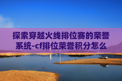 探索穿越火线排位赛的荣誉系统-cf排位荣誉积分怎么获得块