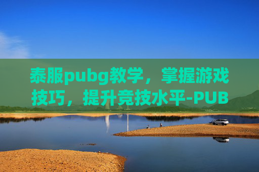 泰服pubg教学，掌握游戏技巧，提升竞技水平-PUBGMobile泰国服