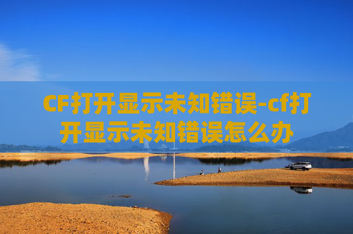 CF打开显示未知错误-cf打开显示未知错误怎么办