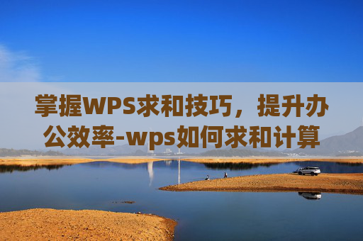 掌握WPS求和技巧，提升办公效率-wps如何求和计算