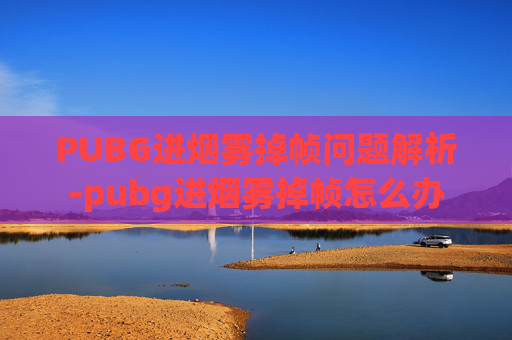 PUBG进烟雾掉帧问题解析-pubg进烟雾掉帧怎么办