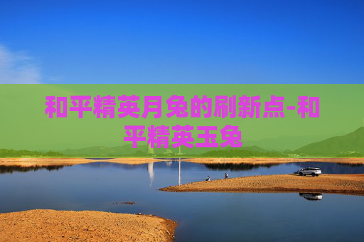 和平精英月兔的刷新点-和平精英玉兔