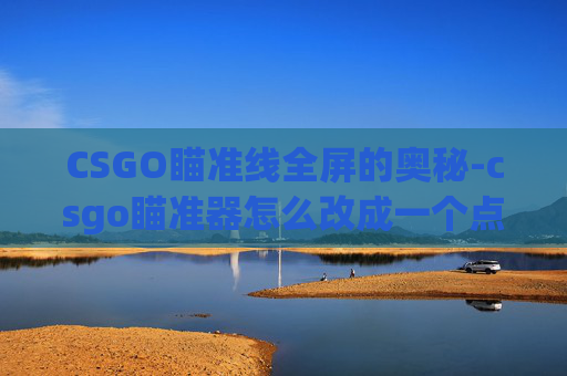 CSGO瞄准线全屏的奥秘-csgo瞄准器怎么改成一个点