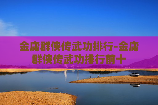 金庸群侠传武功排行-金庸群侠传武功排行前十