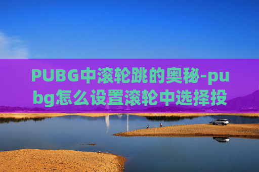 PUBG中滚轮跳的奥秘-pubg怎么设置滚轮中选择投掷物