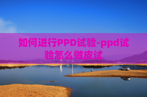 如何进行PPD试验-ppd试验怎么做皮试