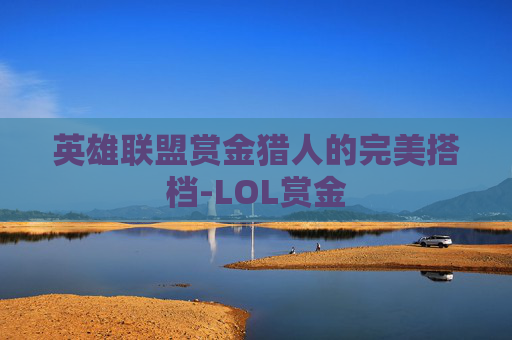 英雄联盟赏金猎人的完美搭档-LOL赏金