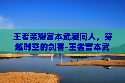 王者荣耀宫本武藏同人，穿越时空的剑客-王者宫本武藏cos