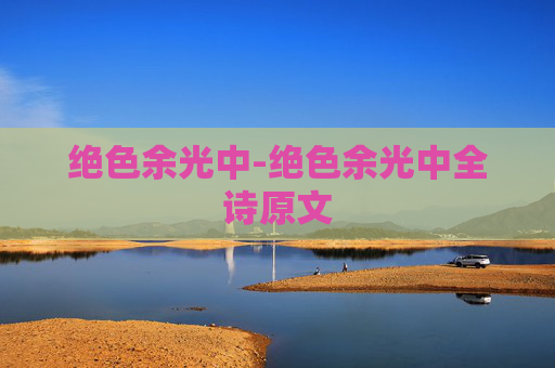绝色余光中-绝色余光中全诗原文 绝色余光中-绝色余光中全诗原文