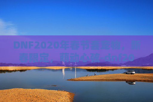 DNF2020年春节套宠物,新春限定,萌动心弦-dnf2021春节套宠物 DNF2020年春节套宠物,新春限定,萌动心弦-dnf2021春节套宠物