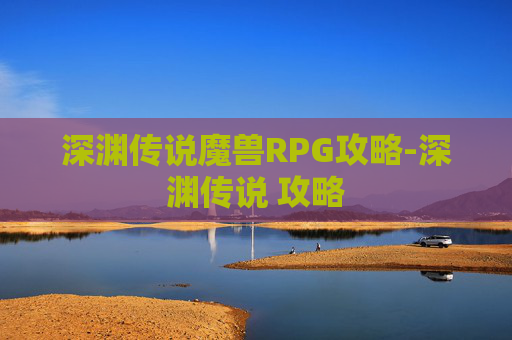 深渊传说魔兽RPG攻略-深渊传说 攻略 深渊传说魔兽RPG攻略-深渊传说 攻略