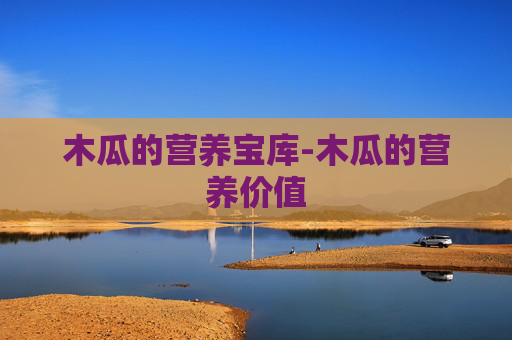 木瓜的营养宝库-木瓜的营养价值 木瓜的营养宝库-木瓜的营养价值