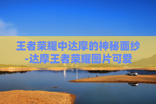 王者荣耀中达摩的神秘面纱-达摩王者荣耀图片可爱 王者荣耀中达摩的神秘面纱-达摩王者荣耀图片可爱
