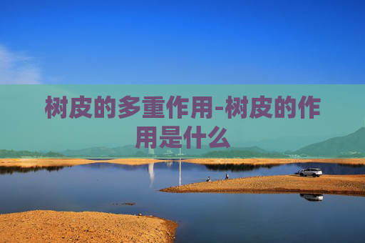 树皮的多重作用-树皮的作用是什么 树皮的多重作用-树皮的作用是什么