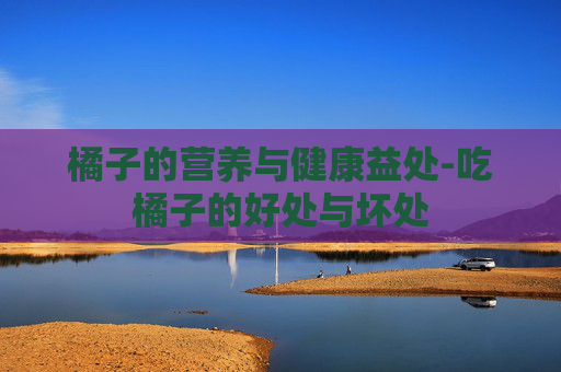 橘子的营养与健康益处-吃橘子的好处与坏处
