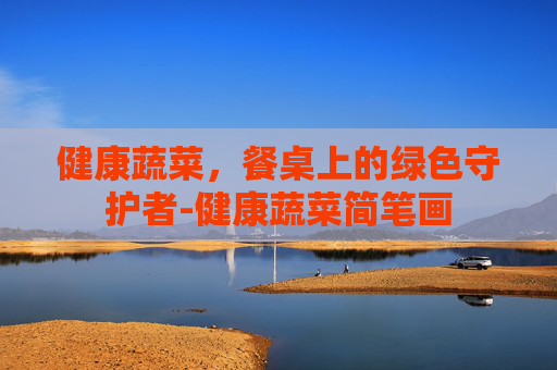 健康蔬菜，餐桌上的绿色守护者-健康蔬菜简笔画