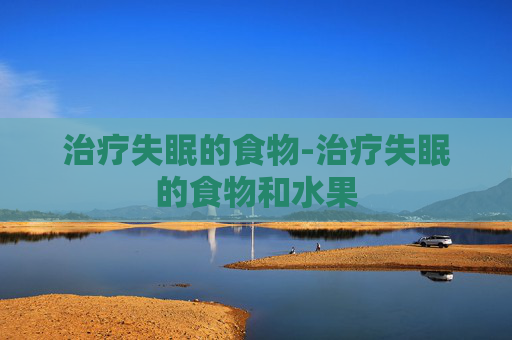 治疗失眠的食物-治疗失眠的食物和水果