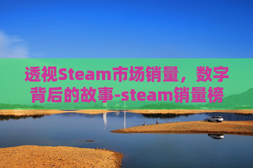 透视Steam市场销量，数字背后的故事-steam销量榜怎么看