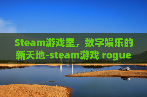 Steam游戏室，数字娱乐的新天地-steam游戏 rogue