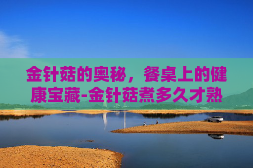 金针菇的奥秘，餐桌上的健康宝藏-金针菇煮多久才熟