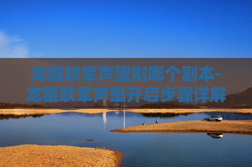 龙眠联军声望刷哪个副本-龙眠联军声望开启步骤详解