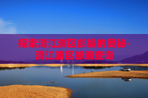探索清江浦区邮编的奥秘-清江浦区邮编查询