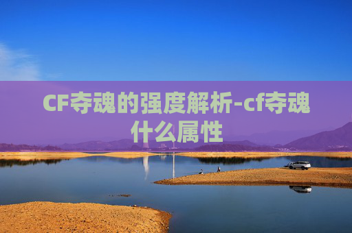 CF夺魂的强度解析-cf夺魂什么属性