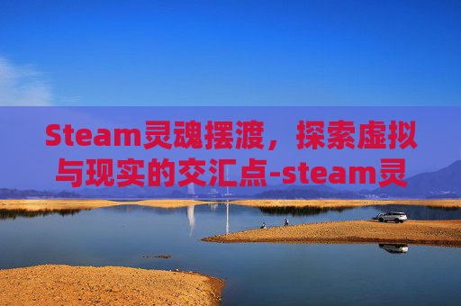 Steam灵魂摆渡，探索虚拟与现实的交汇点-steam灵魂摆渡人英文名