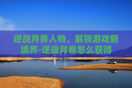 逆战月券人物，解锁游戏新境界-逆战月卷怎么获得