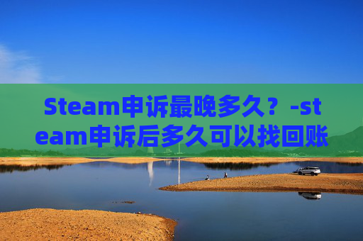 Steam申诉最晚多久？-steam申诉后多久可以找回账号