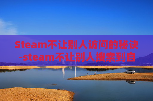 Steam不让别人访问的秘诀-steam不让别人搜索到自己
