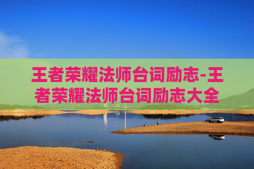 王者荣耀法师台词励志-王者荣耀法师台词励志大全