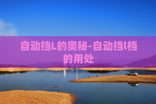 自动挡L的奥秘-自动挡l档的用处