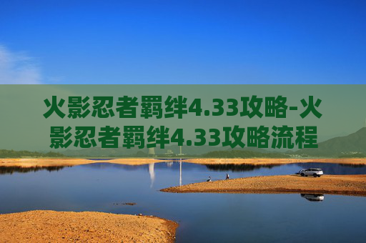 火影忍者羁绊4.33攻略-火影忍者羁绊4.33攻略流程