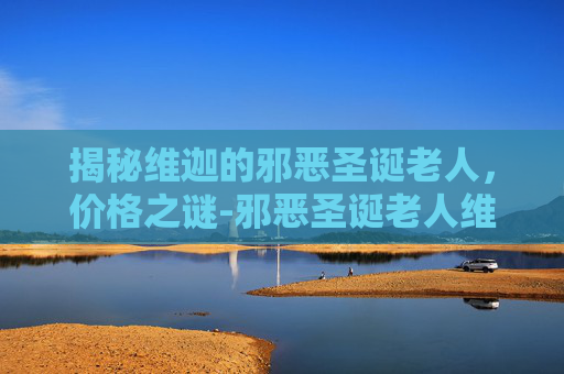 揭秘维迦的邪恶圣诞老人，价格之谜-邪恶圣诞老人维迦皮肤多少钱