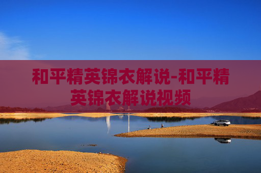 和平精英锦衣解说-和平精英锦衣解说视频