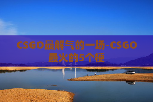 CSGO最解气的一场-CSGO最火的5个梗