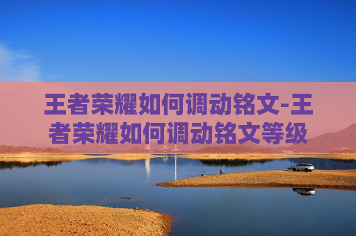 王者荣耀如何调动铭文-王者荣耀如何调动铭文等级