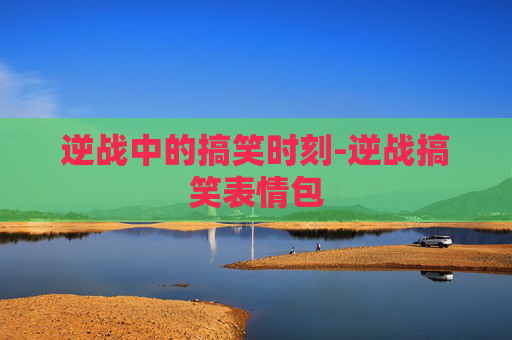 逆战中的搞笑时刻-逆战搞笑表情包