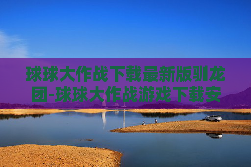 球球大作战下载最新版驯龙团-球球大作战游戏下载安装