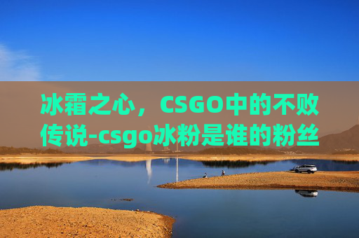 冰霜之心，CSGO中的不败传说-csgo冰粉是谁的粉丝