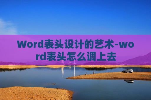 Word表头设计的艺术-word表头怎么调上去