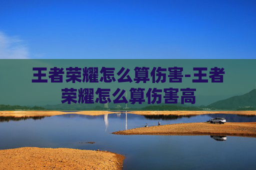 王者荣耀怎么算伤害-王者荣耀怎么算伤害高