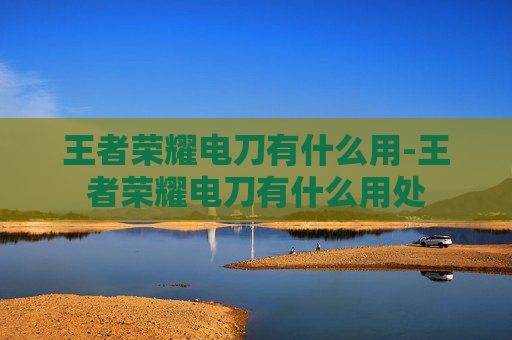 王者荣耀电刀有什么用-王者荣耀电刀有什么用处