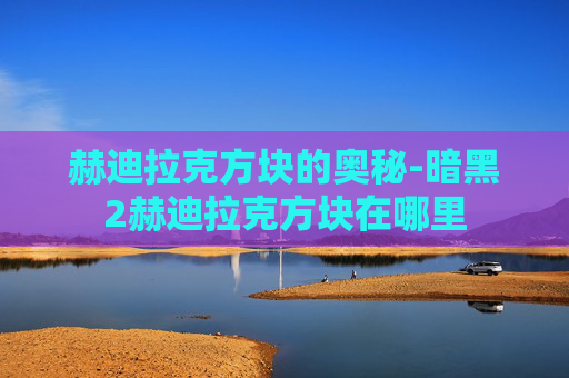 赫迪拉克方块的奥秘-暗黑2赫迪拉克方块在哪里